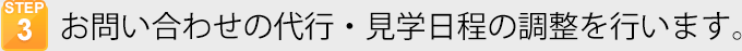 お問い合わせの代行・購入希望者との見学日程の調整を行います。